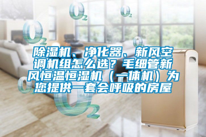 除濕機、凈化器、新風空調(diào)機組怎么選？毛細管新風恒溫恒濕機（一體機）為您提供一套會呼吸的房屋