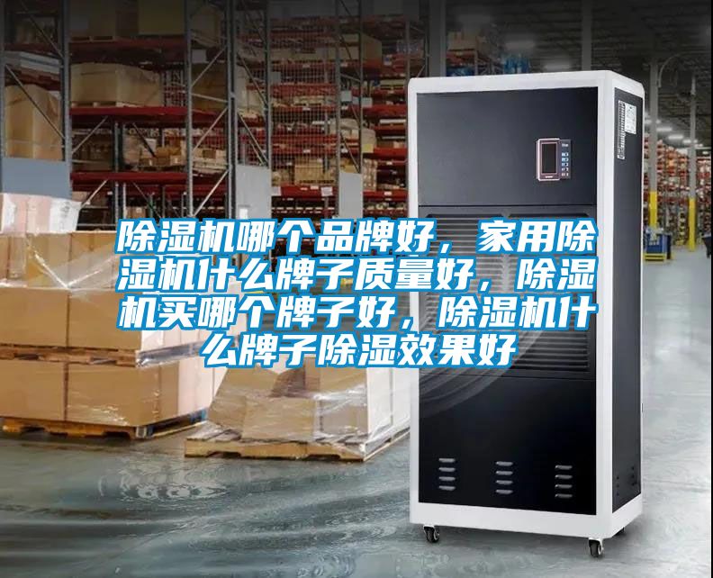 除濕機哪個品牌好，家用除濕機什么牌子質量好，除濕機買哪個牌子好，除濕機什么牌子除濕效果好