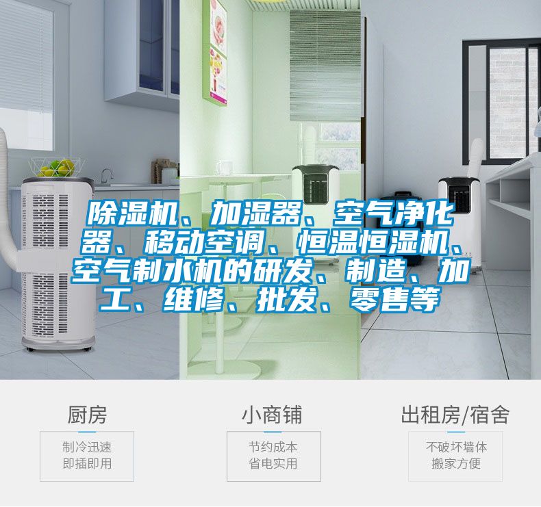 除濕機、加濕器、空氣凈化器、移動空調(diào)、恒溫恒濕機、空氣制水機的研發(fā)、制造、加工、維修、批發(fā)、零售等