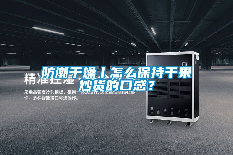 防潮干燥丨怎么保持干果炒貨的口感？