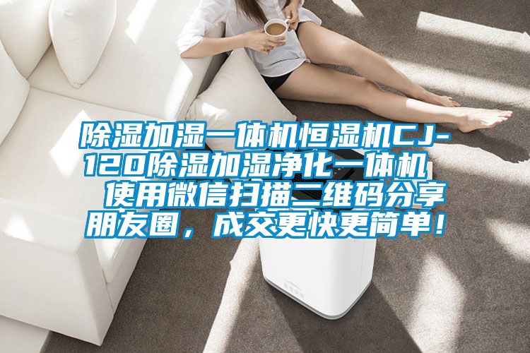 除濕加濕一體機(jī)恒濕機(jī)CJ-120除濕加濕凈化一體機(jī)  使用微信掃描二維碼分享朋友圈，成交更快更簡單！