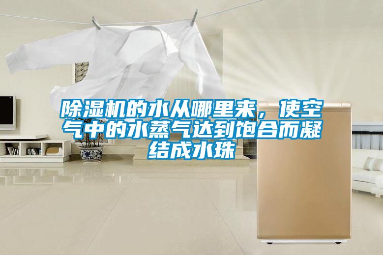 除濕機(jī)的水從哪里來(lái)，使空氣中的水蒸氣達(dá)到飽合而凝結(jié)成水珠