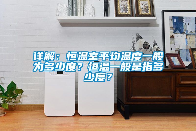 詳解：恒溫室平均溫度一般為多少度？恒溫一般是指多少度？