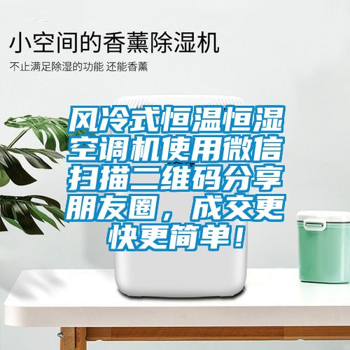 風(fēng)冷式恒溫恒濕空調(diào)機(jī)使用微信掃描二維碼分享朋友圈，成交更快更簡單！