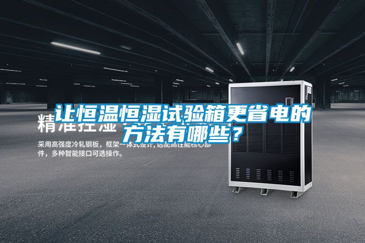 讓恒溫恒濕試驗(yàn)箱更省電的方法有哪些？