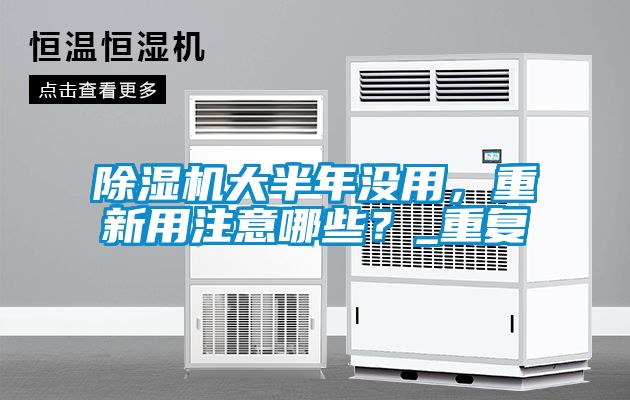 除濕機(jī)大半年沒用，重新用注意哪些？_重復(fù)