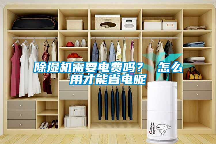 除濕機(jī)需要電費(fèi)嗎？ 怎么用才能省電呢