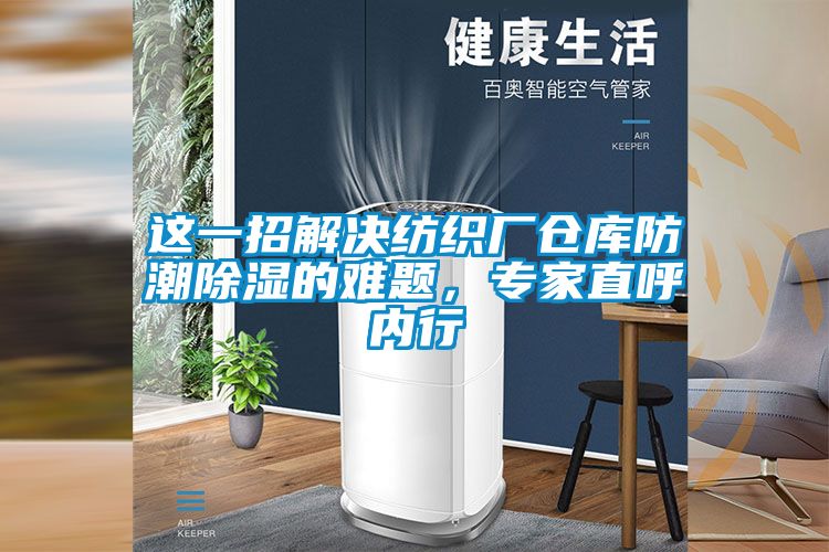 這一招解決紡織廠倉(cāng)庫(kù)防潮除濕的難題，專家直呼內(nèi)行