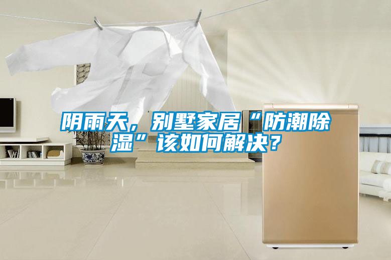 陰雨天，別墅家居“防潮除濕”該如何解決？