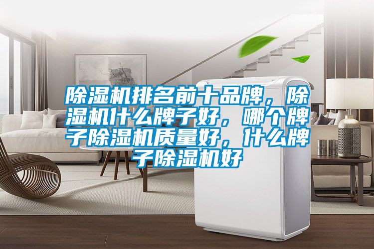 除濕機(jī)排名前十品牌，除濕機(jī)什么牌子好，哪個(gè)牌子除濕機(jī)質(zhì)量好，什么牌子除濕機(jī)好