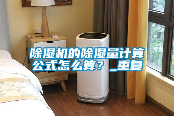 除濕機的除濕量計算公式怎么算？_重復(fù)