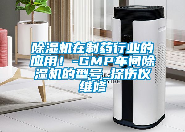 除濕機在制藥行業(yè)的應(yīng)用！-GMP車間除濕機的型號_探傷儀維修