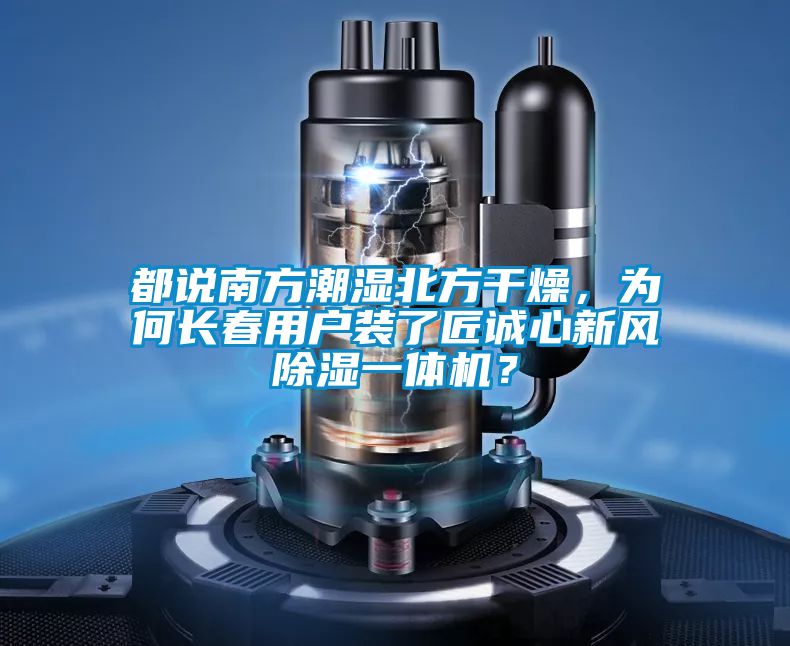都說(shuō)南方潮濕北方干燥，為何長(zhǎng)春用戶(hù)裝了匠誠(chéng)心新風(fēng)除濕一體機(jī)？