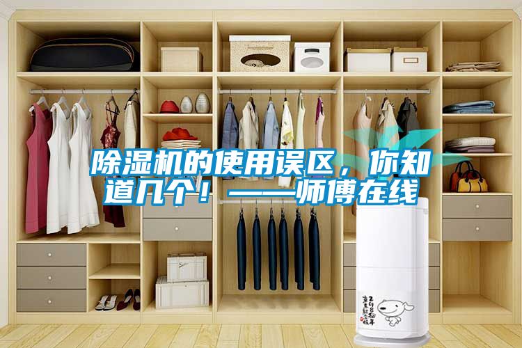除濕機的使用誤區(qū)，你知道幾個！——師傅在線