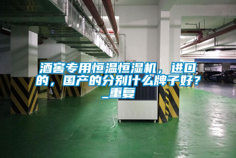酒窖專用恒溫恒濕機(jī)，進(jìn)口的，國產(chǎn)的分別什么牌子好？_重復(fù)
