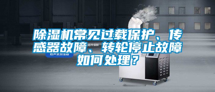 除濕機常見過載保護(hù)、傳感器故障、轉(zhuǎn)輪停止故障如何處理？