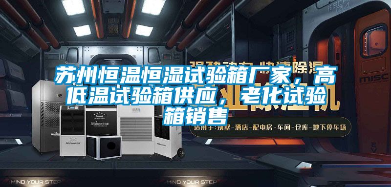 蘇州恒溫恒濕試驗箱廠家，高低溫試驗箱供應，老化試驗箱銷售