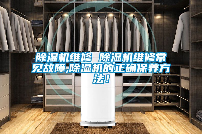 除濕機維修 除濕機維修常見故障,除濕機的正確保養(yǎng)方法！