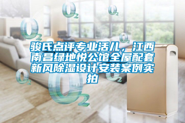 駿氏點(diǎn)評專業(yè)活兒，江西南昌綠地悅公館全屋配套新風(fēng)除濕設(shè)計(jì)安裝案例實(shí)拍