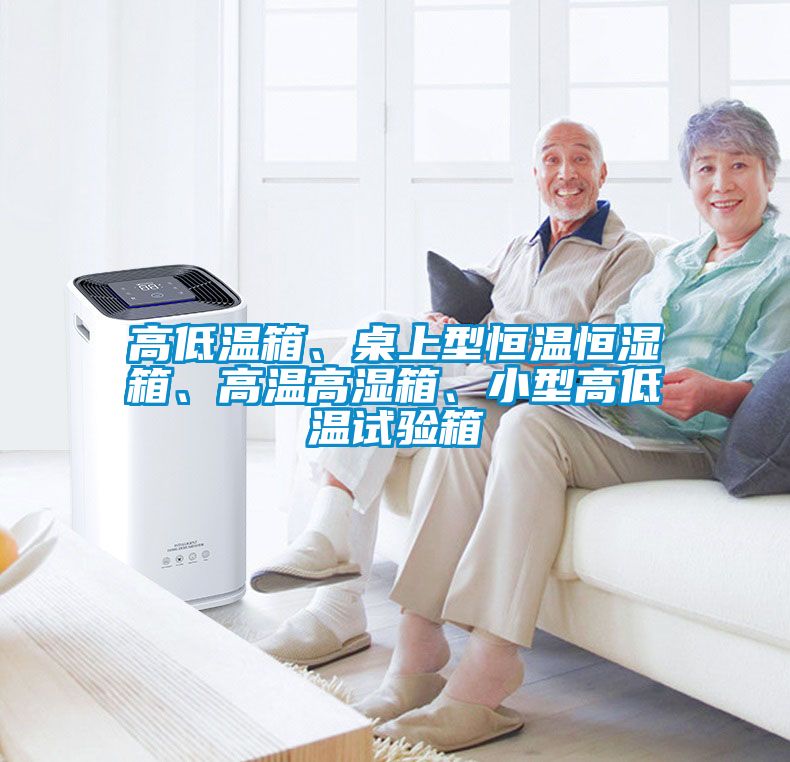 高低溫箱、桌上型恒溫恒濕箱、高溫高濕箱、小型高低溫試驗(yàn)箱
