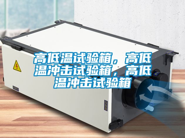 高低溫試驗(yàn)箱，高低溫沖擊試驗(yàn)箱，高低溫沖擊試驗(yàn)箱