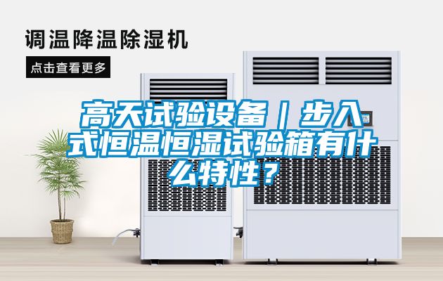 高天試驗設備｜步入式恒溫恒濕試驗箱有什么特性？