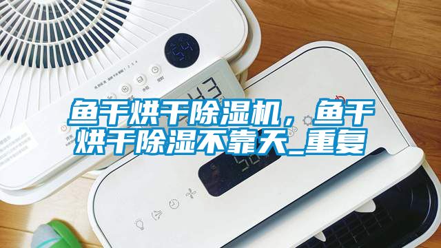 魚干烘干除濕機(jī)，魚干烘干除濕不靠天_重復(fù)