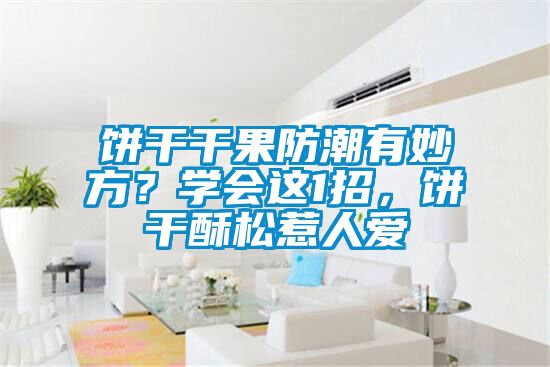 餅干干果防潮有妙方？學(xué)會(huì)這1招，餅干酥松惹人愛
