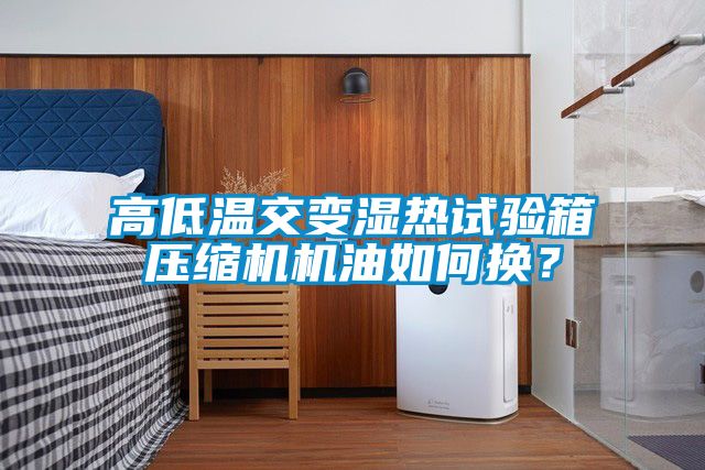 高低溫交變濕熱試驗(yàn)箱壓縮機(jī)機(jī)油如何換？