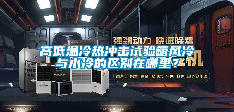 高低溫冷熱沖擊試驗(yàn)箱風(fēng)冷與水冷的區(qū)別在哪里？