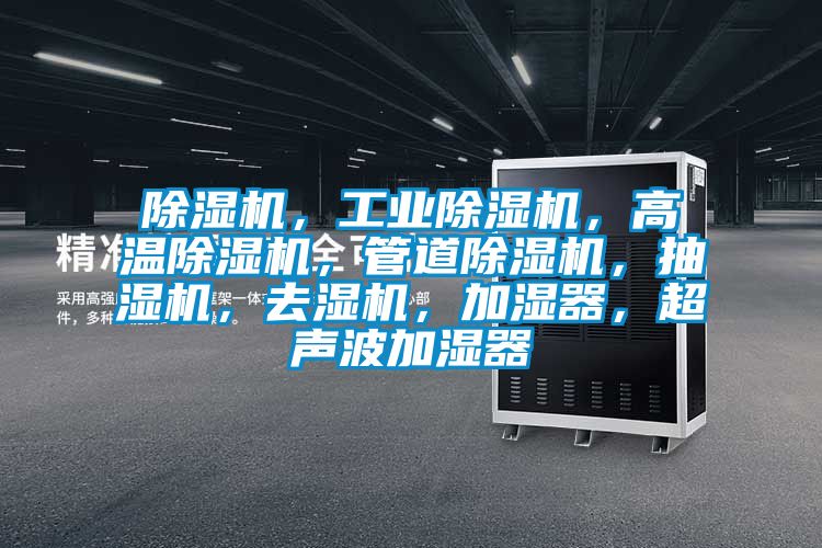 除濕機(jī)，工業(yè)除濕機(jī)，高溫除濕機(jī)，管道除濕機(jī)，抽濕機(jī)，去濕機(jī)，加濕器，超聲波加濕器