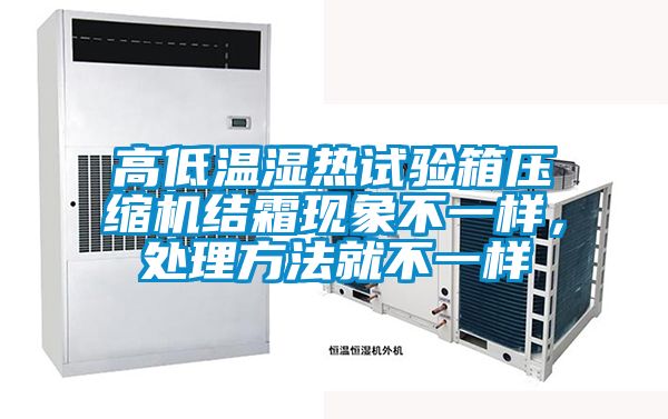 高低溫濕熱試驗箱壓縮機結(jié)霜現(xiàn)象不一樣，處理方法就不一樣