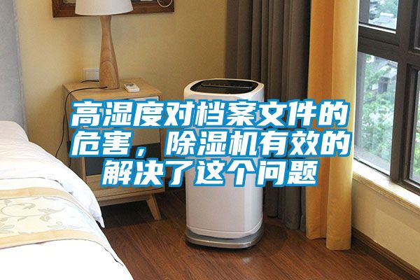 高濕度對(duì)檔案文件的危害，除濕機(jī)有效的解決了這個(gè)問題
