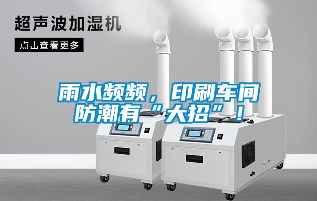 雨水頻頻，印刷車間防潮有“大招”！