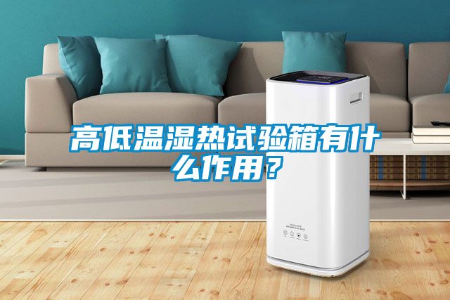 高低溫濕熱試驗箱有什么作用？