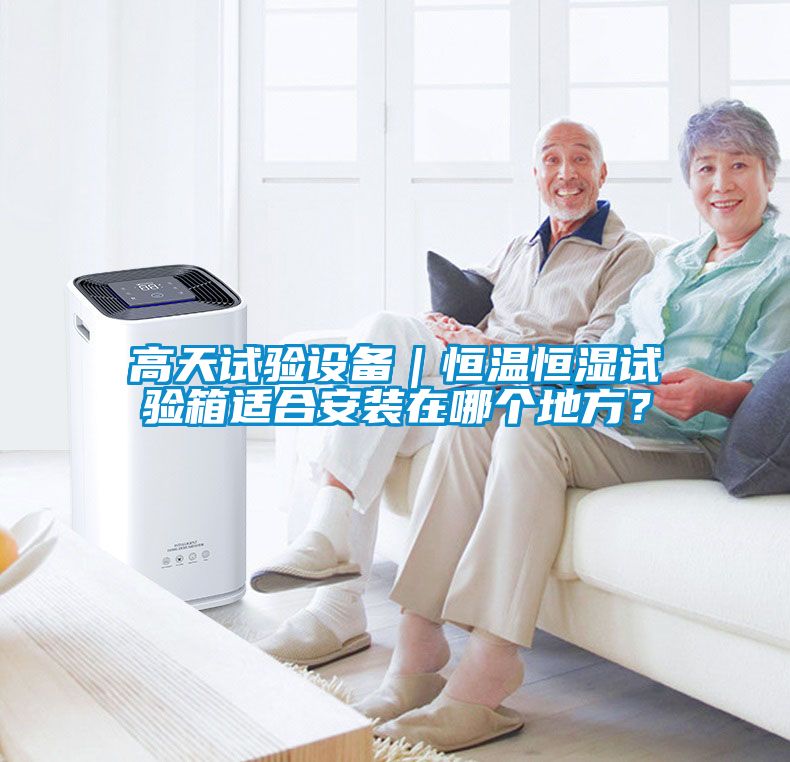 高天試驗設備｜恒溫恒濕試驗箱適合安裝在哪個地方？